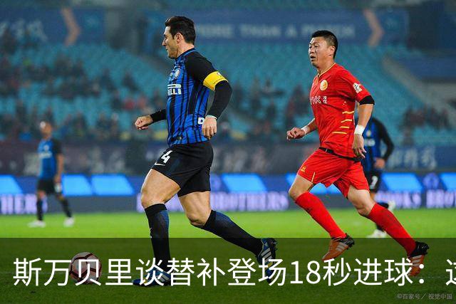 斯万贝里谈替补登场18秒进球：这太疯狂了，感觉非常棒
